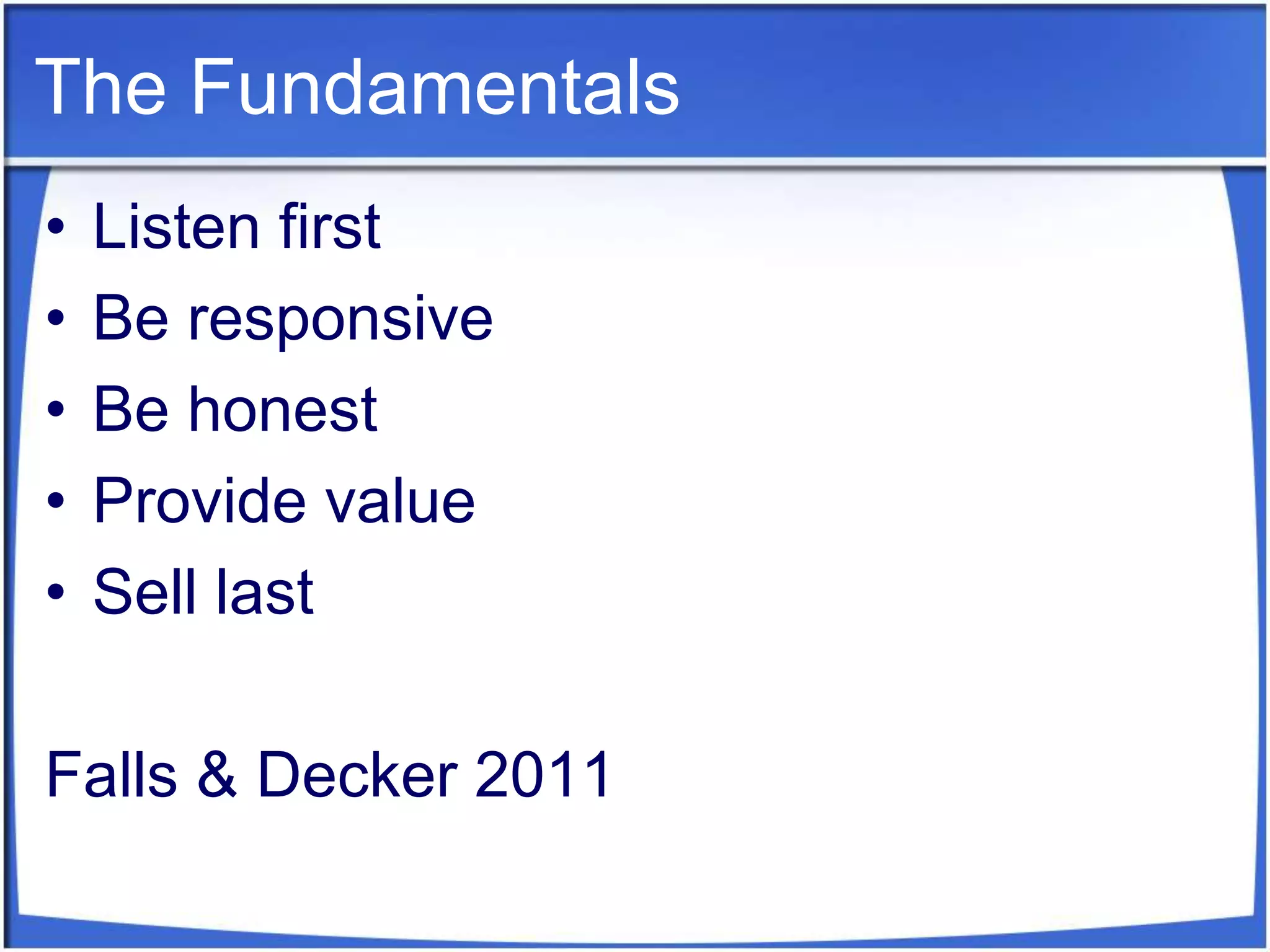 The FundamentalsListen firstBe responsiveBe honestProvide valueSell lastFalls & Decker 2011