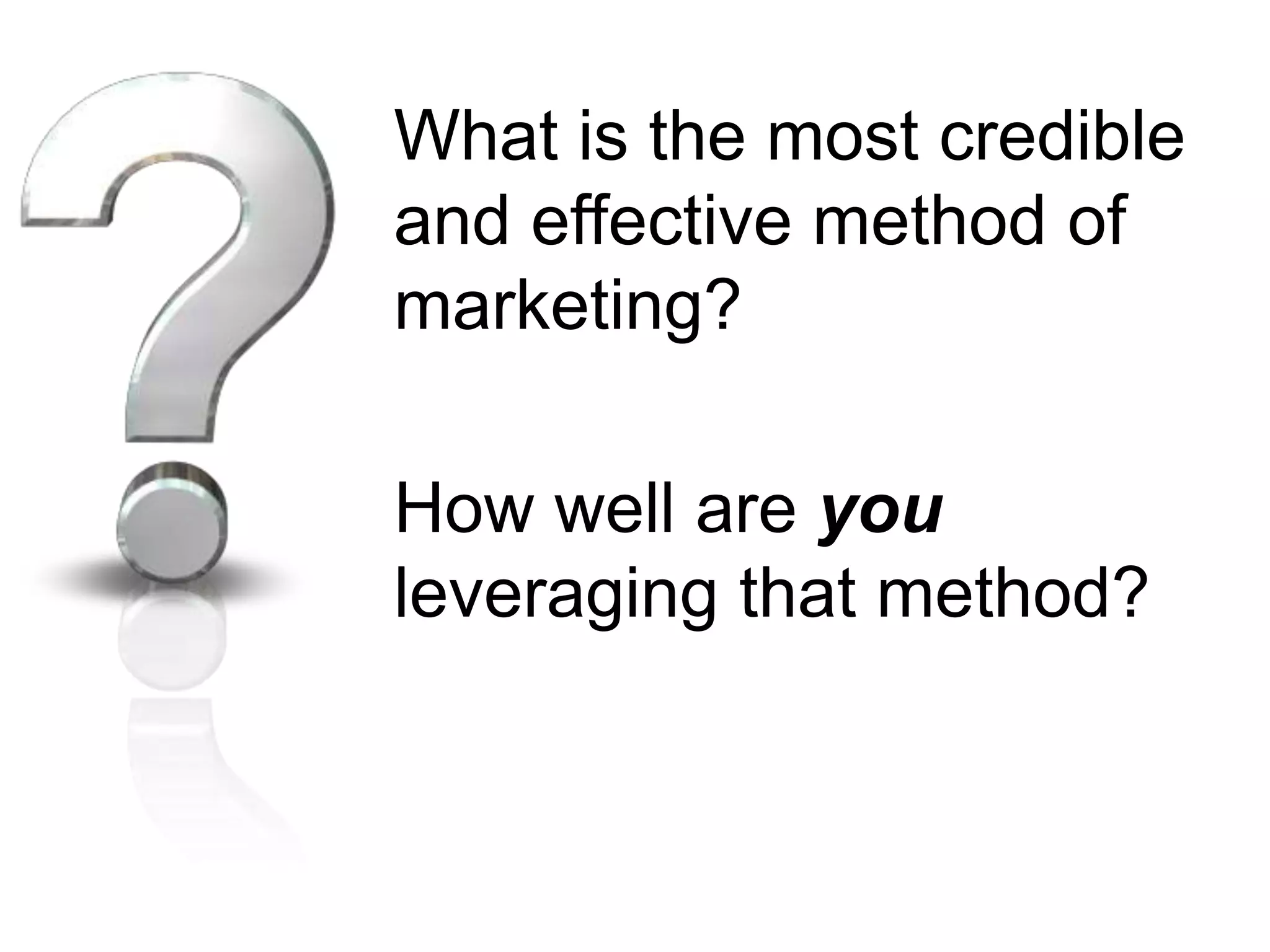 What is the most credible and effective method of marketing?How well are you leveraging that method?