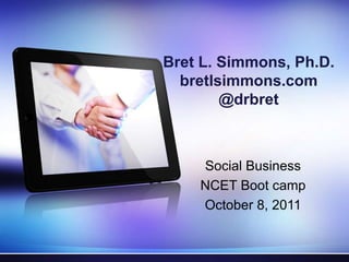 Bret L. Simmons, Ph.D.bretlsimmons.com@drbret Social Business NCET Boot camp October 8, 2011 