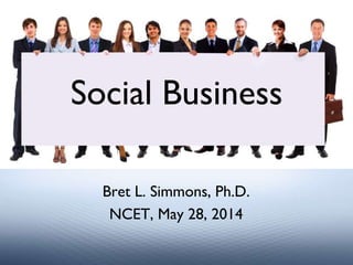 Bret L. Simmons, Ph.D.
NCET, May 28, 2014
Social Business
 