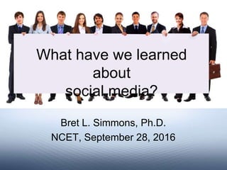 Bret L. Simmons, Ph.D.
NCET, September 28, 2016
What have we learned about
social media?
 