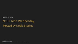 Confidential. Intellectual property of Noble Studios.
NCET Tech Wednesday
Hosted by Noble Studios
January 10, 2018
 