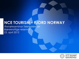 NCE TOURISM – FJORD NORWAY
Årsmøteseminar Telemarkreiser
Bærekraftige reisemål
23. april 2013
 