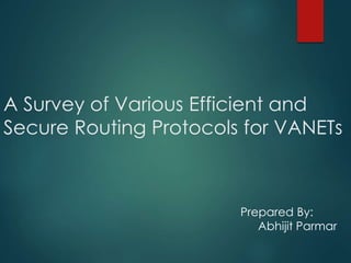 A Survey of Various Efficient and
Secure Routing Protocols for VANETs
Prepared By:
Abhijit Parmar
 