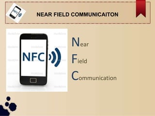 NEAR FIELD COMMUNICAITON
Near
Field
Communication
 