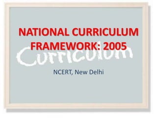NATIONAL CURRICULUM
FRAMEWORK: 2005
NCERT, New Delhi
 