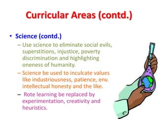 Curricular Areas (contd.)
• Science (contd.)
– Use science to eliminate social evils,
superstitions, injustice, poverty
di...