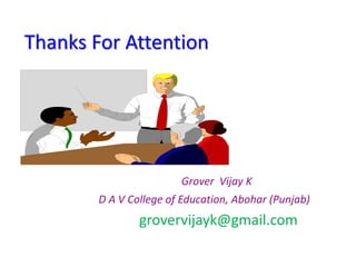 Thanks For Attention
Grover Vijay K
D A V College of Education, Abohar (Punjab)
grovervijayk@gmail.com
 