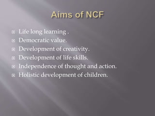  Life long learning .
 Democratic value.
 Development of creativity.
 Development of life skills.
 Independence of thought and action.
 Holistic development of children.
 