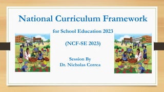 National Curriculum Framework
for School Education 2023
(NCF-SE 2023)
Session By
Dr. Nicholas Correa
 