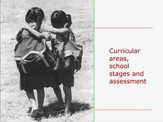 Curricular
areas,
school
stages and
assessment
 