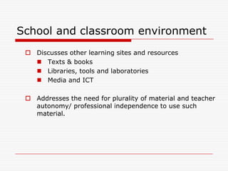 School and classroom environment
  Discusses other learning sites and resources
    Texts & books
    Libraries, tools and laboratories
    Media and ICT

  Addresses the need for plurality of material and teacher
   autonomy/ professional independence to use such
   material.
 