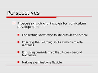 Perspectives
 Proposes guiding principles for curriculum
development
 Connecting knowledge to life outside the school
 ...