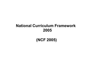 National Curriculum Framework
2005
(NCF 2005)
 