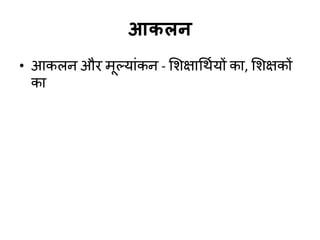 आकरन
• आकरन औय भूल्माॊकन - शशऺार्थडमों का, शशऺकों
का
 