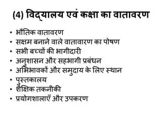 (4) विद्मारम एिॊ कक्षा का िाताियि
• बौनतक िाताियण
• सऺभ फनाने िारे िातािायण का ऩोषण
• सबी फच्चों की बागीदायी
• अनुशासन औय सहबागी प्रफॊधन
• अशबबािकों औय सभुदाम क
े शरए स्थान
• ऩुस्तकारम
• शैक्षऺक तकनीकी
• प्रमोगशाराएॉ औय उऩकयण
 