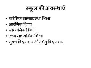 स्क
ू र की अिस्थाएॉ
• प्रायॊशबक फाल्मािस्था शशऺा
• आयॊशबक शशऺा
• भाध्मशभक शशऺा
• उच्च भाध्मशभक शशऺा
• भुक्त विद्मारम औय सेतु विद्मारम
 