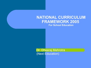 NATIONAL CURRICULUM
FRAMEWORK 2005
For School Education

Dr. Dheeraj Mehrotra
(Next Education)

 
