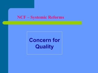 NCF – Systemic Reforms

Concern for
Quality

 