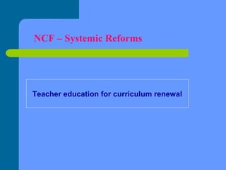 NCF – Systemic Reforms

Teacher education for curriculum renewal

 