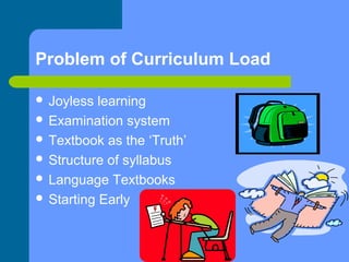 Problem of Curriculum Load
 Joyless

learning
 Examination system
 Textbook as the ‘Truth’
 Structure of syllabus
 La...