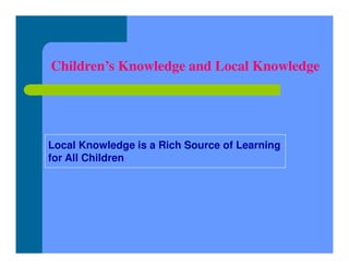 Local Knowledge is a Rich Source of Learning
for All Children
Children’s Knowledge and Local Knowledge
 
