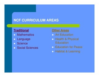 NCF CURRICULUM AREAS
Traditional
 Mathematics
 Language
 Science
 Social Sciences
Other Areas
 Art Education
 Health & Physical
Education
 Education for Peace
 Habitat & Learning
 