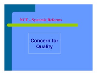 NCF – Systemic Reforms
Concern for
Quality
 