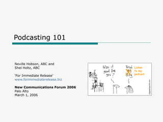 Podcasting 101 Neville Hobson, ABC and Shel Holtz, ABC ‘ For Immediate Release’ www.forimmediaterelease.biz New Communications Forum 2006 Palo Alto March 1, 2006 Listen to my podcast X 