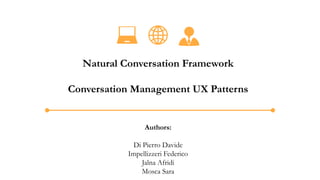 Natural Conversation Framework
Conversation Management UX Patterns
Authors:
Di Pierro Davide
Impellizzeri Federico
Jalna Afridi
Mosca Sara
 