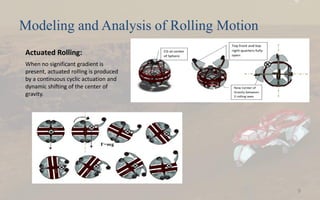 Modeling and Analysis of Rolling Motion
Actuated Rolling:
When no significant gradient is
present, actuated rolling is produced
by a continuous cyclic actuation and
dynamic shifting of the center of
gravity.
9
 