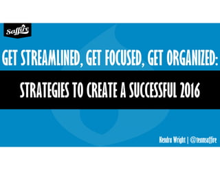 Kendra Wright | @teamsaffire
STRATEGIES TO CREATE A SUCCESSFUL 2016
GET STREAMLINED, GET FOCUSED, GET ORGANIZED:
 
