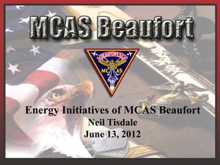 Energy Initiatives of MCAS Beaufort
            Neil Tisdale
           June 13, 2012
 