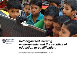 NISR Advisory Board
Self organised learning
environments and the sacrifice of
education to qualification.
James Stanfield (james.Stanfield@ncl.ac.uk)
 