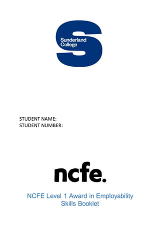 STUDENT NAME:
STUDENT NUMBER:
NCFE Level 1 Award in Employability
Skills Booklet
 