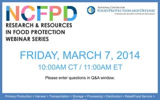 FRIDAY, MARCH 7, 2014
10:00AM CT / 11:00AM ET
Please enter questions in Q&A window.
Primary Production > Harvest > Transportation > Storage > Processing > Distribution > Retail/Food Service >
 