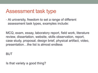 Assessment task type
• At university, freedom to set a range of different
assessment task types, examples include:
MCQ, ex...