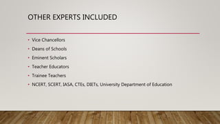 OTHER EXPERTS INCLUDED
• Vice Chancellors
• Deans of Schools
• Eminent Scholars
• Teacher Educators
• Trainee Teachers
• NCERT, SCERT, IASA, CTEs, DIETs, University Department of Education
 