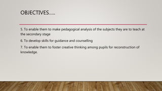OBJECTIVES…..
5. To enable them to make pedagogical analysis of the subjects they are to teach at
the secondary stage
6. T...