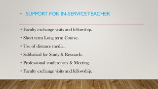• SUPPORT FOR IN-SERVICETEACHER
• Faculty exchange visits and fellowship.
• Short term Long term Course.
• Use of distance media.
• Sabbatical for Study & Research.
• Professional conferences & Meeting.
• Faculty exchange visits and fellowship.
 