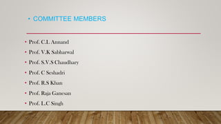 • COMMITTEE MEMBERS
• Prof. C.L Annand
• Prof. V.K Sabharwal
• Prof. S.V.S Chaudhary
• Prof. C Seshadri
• Prof. R.S Khan
• Prof. Raja Ganesan
• Prof. L.C Singh
 