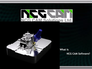 What is
     NCG CAM Software?
 