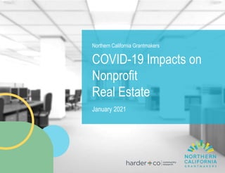Northern California Grantmakers
COVID-19 Impacts on
Nonprofit
Real Estate
January 2021
 