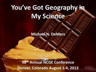 You’ve Got Geography in
My Science
Michael N. DeMers
98th Annual NCGE Conference
Denver, Colorado August 1-4, 2013
 