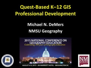 Quest-Based K–12 GIS
Professional Development
Michael N. DeMers
NMSU Geography
 