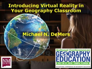 Introducing Virtual Reality in
Your Geography Classroom
Michael N. DeMers
 