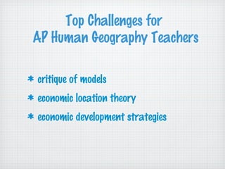 Top Challenges for
AP Human Geography Teachers
critique of models
economic location theory
economic development strategies
 