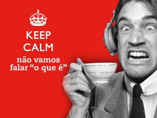 não vamos
falar “o que é”
 