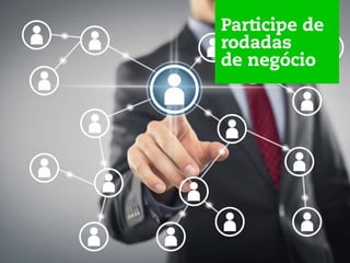 Participe de
rodadas
de negócio
 