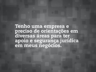 Tenho uma empresa e
preciso de orientações em
diversas áreas para ter
apoio e segurança jurídica
em meus negócios.
 